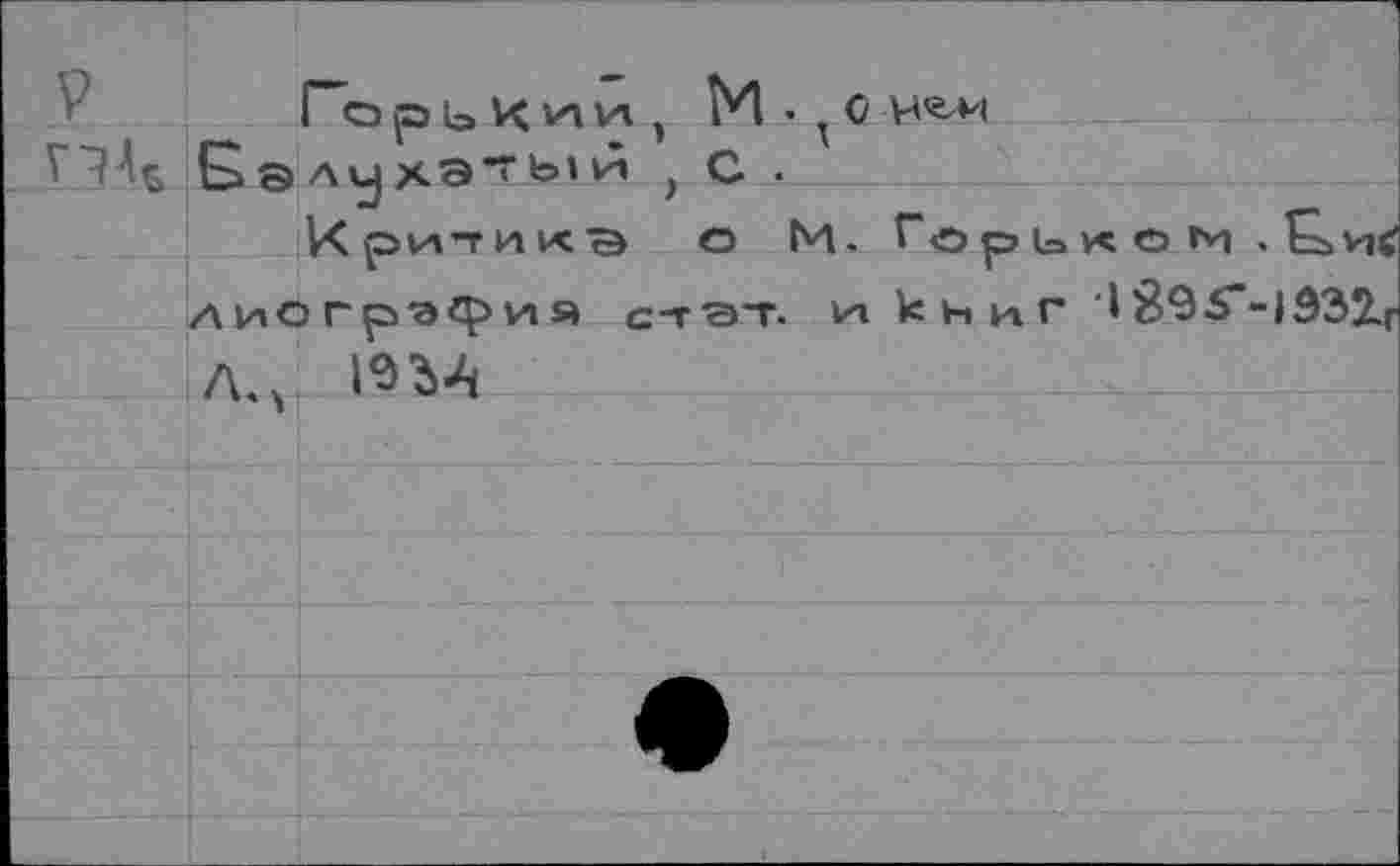 ﻿V Го р ь К кг гл э И • т С
2 э А у ХЭТ Ь1г с .
Хритикв о М- Горькое ■> £>и< лиогрэфия с-гет- И1 к н и г I 8<Э5’-}Э31| Л.ч